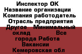 Инспектор ОК › Название организации ­ Компания-работодатель › Отрасль предприятия ­ Другое › Минимальный оклад ­ 24 000 - Все города Работа » Вакансии   . Кемеровская обл.,Прокопьевск г.